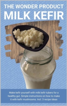 The wonder product milk kefir : Make kefir yourself with milk kefir starter kit for a healthy gut. Simple instructions on how to make it with kefir mushrooms. Incl. 3 recipe ideas