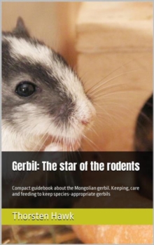 Gerbil: The star of the rodents : Compact guidebook about the Mongolian gerbil. Keeping, care and feeding to keep species-appropriate gerbils