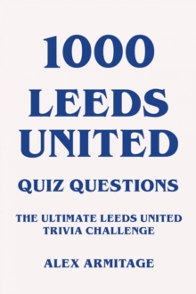 1000 Leeds United Quiz Questions - The Ultimate Leeds United Trivia Challenge