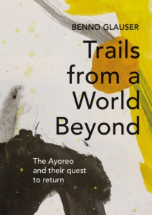 Trails from a World Beyond : The Ayoreo and their quest to return