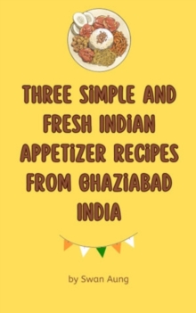 Three Simple and Fresh Indian Appetizer Recipes from Ghaziabad India : Independent Author