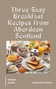 Three Easy Breakfast Recipes from Aberdeen Scotland : Independent Author