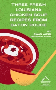 Three Fresh Louisiana Chicken Soup Recipes from Baton Rouge : Independent Author