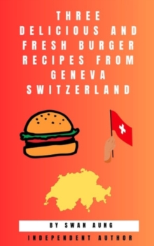 Three Delicious and Fresh Burger Recipes from Geneva Switzerland : Independent Author