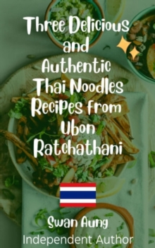 Three Delicious and Authentic Thai Noodles Recipes from Ubon Ratchathani : Independent Author