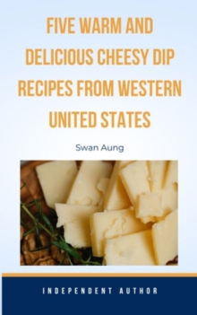 Five Warm and Delicious Cheesy Dip Recipes from Western United States : Independent Author