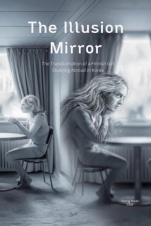 The Illusion Mirror: The Transformation of a Finnish Girl Studying Abroad in Korea : The Transformation of a Finnish Girl Studying Abroad in Korea