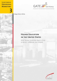 Higher Education in the United States : What German Universities Need to Know to Recruit, Collaborate and Compete