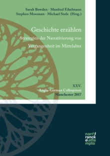 Geschichte erzahlen. Strategien der Narrativierung von Vergangenheit im Mittelalter : XXV. Anglo-German Colloquium, Manchester 2017