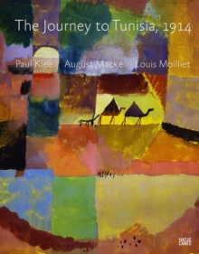 The Journey to Tunisia, 1914 : Paul Klee, August Macke, Louis Moilliet, Hardback Book The Journey to Tunisia, 1914 : Paul Klee, August Macke, Louis Moilliet, Hardback Book