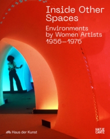 Inside Other Spaces : Environments by Women Artists 1956 -1976