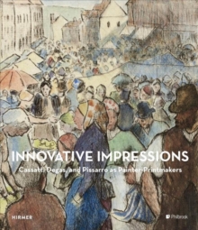Innovative Impressions : Cassatt, Degas, and Pissarro as Painter-Printmakers, Hardback Book Innovative Impressions : Cassatt, Degas, and Pissarro as Painter-Printmakers, Hardback Book