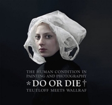 Do or Die : Auf Leben und Tod * The Human Condition in Painting and Photography; Teutloff meets Wallraf, Hardback Book Do or Die : Auf Leben und Tod * The Human Condition in Painting and Photography; Teutloff meets Wallraf, Hardback Book