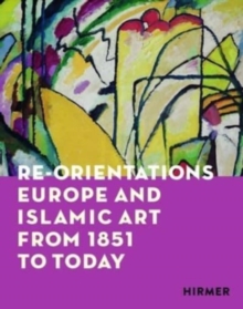 Re-Orientations : Europe and Islamic Art from 1851 to Today