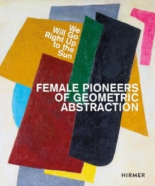 We Will Go Right Up To The Sun (Bilingual edition) : Female Pioneers Of Geometric Abstraction