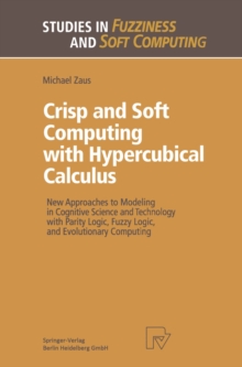 Crisp and Soft Computing with Hypercubical Calculus : New Approaches to Modeling in Cognitive Science and Technology with Parity Logic, Fuzzy Logic, and Evolutionary Computing