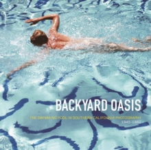 Backyard Oasis : The Swimming Pool in Southern California Photography, 1945-1982, Hardback Book Backyard Oasis : The Swimming Pool in Southern California Photography, 1945-1982, Hardback Book
