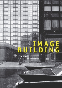 Image Building : How Photography Transforms Architecture, Paperback / softback Book Image Building : How Photography Transforms Architecture, Paperback / softback Book