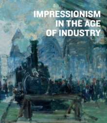 Impressionism in the Age of Industry, Hardback Book Impressionism in the Age of Industry, Hardback Book