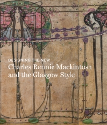 Designing the New : Charles Rennie Mackintosh and the Glasgow Style