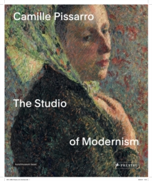 Camille Pissarro : The Studio of Modernism