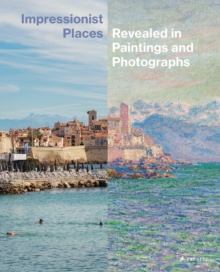 Impressionist Places : Revealed in Paintings and Photographs