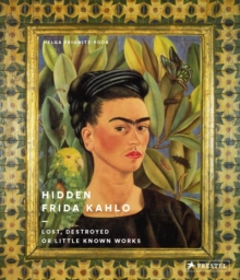 Hidden Frida Kahlo : Lost, Destroyed or Little Known Works, Hardback Book Hidden Frida Kahlo : Lost, Destroyed or Little Known Works, Hardback Book