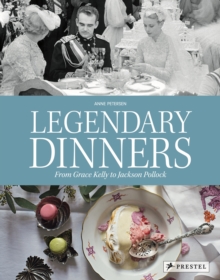 Legendary Dinners : From Grace Kelly to Jackson Pollock