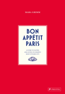 Bon Appetit Paris : A Guide to Eating and Living in Europes Most Stylish City
