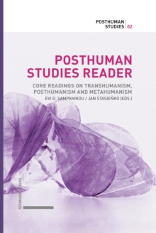 Posthuman Studies Reader : Core readings on Transhumanism, Posthumanism and Metahumanism