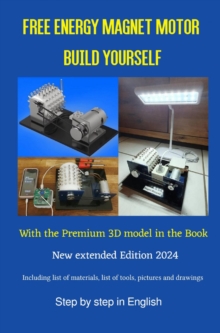 Free Energy Magnet Motor build yourself : With the Premium 3D Model in the book Edition 2024