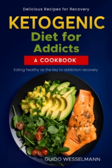 Ketogenic diet for addicts - A cookbook : Eating healthy as the key to addiction recovery - Delicious recipes for recovery