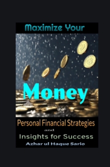 Maximize Your Money : Personal Financial Strategies And Insights For Success