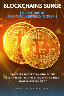 Blockchains Surge::: : "A Deeper Understanding Of The Technology Behind Bitcoin And Other Digital Currencies" [The Future Of Cryptocurrencies In 2024.]