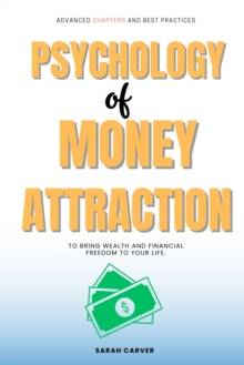 Psychology Of MONEY Attraction:: : "Advanced Chapters And Best Practices To Bring Wealth And Financial Freedom To Your Life."