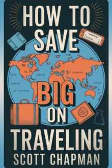 How To Save BIG On Traveling::: : "Strategies And Hacks To Spend LESS And Stay LONGER While Enjoying Your Trips" [Save On Your Accommodation, transportation, And Airline Tickets.]