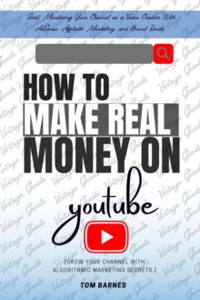 How To Make REAL Money On YouTube: : "Start Monetizing Your Channel As A Video Creator With AdSense, Affiliate Marketing, And Brand Deals" [Grow Your Channel With Algorithmic Marketing Secrets.]