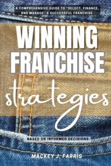 Franchise Winning Strategies: : [A Comprehensive Guide To "Select, Finance, And Manage" A Successful Franchise Based On Informed Decisions.]