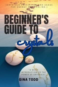 Beginner's Guide To Crystals::: : "A Basic Introduction To The Power Of Crystals" [Crystals Collection And Usage For Energy And Healing.]