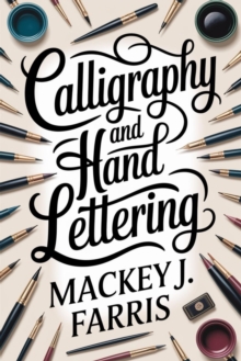 Calligraphy And Hand Lettering::: : Beginner's Guide To Master The Art Of Hand Lettering And Create Beautiful Projects