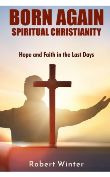 Born Again: Spiritual Christianity : Hope And Faith In The Last Days