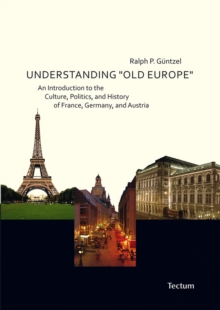 Understanding "Old Europe" : An Introduction To The Culture, Politics, And History Of France, Germany, And Austria