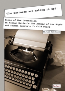 The Bastards Are Making It up! : Forms Of New Journalism In Norman Mailer's The Armies Of The Night And Truman Capote's In Cold Blood