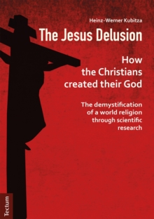 The Jesus Delusion : How The Christians Created Their God: The Demystification Of A World Religion Through Scientific Research