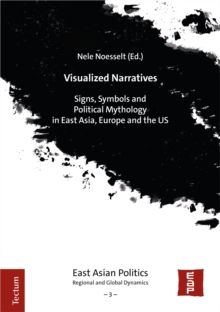 Visualized Narratives : Signs, Symbols And Political Mythology In East Asia, Europe And The US