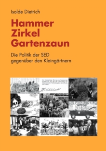 Hammer, Zirkel, Gartenzaun : Die Politik der SED gegenuber den Kleingartnern