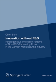 Innovation without R&D : Heterogeneous Innovation Patterns of Non-R&D-Performing Firms in the German Manufacturing Industry