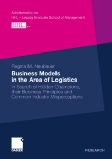 Business Models in the Area of Logistics : In Search of Hidden Champions, their Business Principles and Common Industry Misperceptions