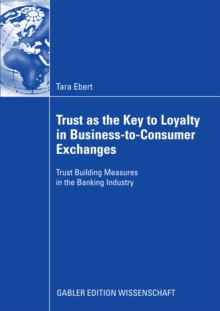 Trust as the Key to Loyalty in Business-to-Consumer Exchanges : Trust Building Measures in the Banking Industry