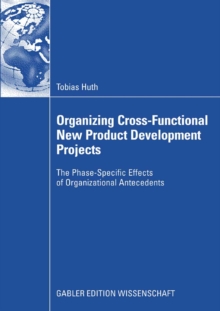 Organizing Cross-Functional New Product Development Projects : The Phase-Specific Effects of Organizational Antecedents